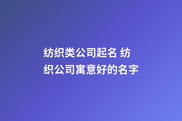 纺织类公司起名 纺织公司寓意好的名字-第1张-公司起名-玄机派